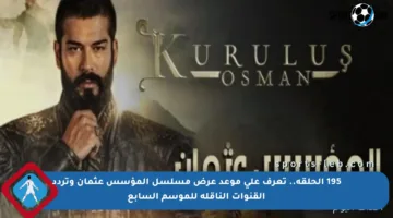 195 الحلقة.. تعرف على موعد عرض مسلسل المؤسس عثمان وتردد القنوات الناقلة للموسم السابع